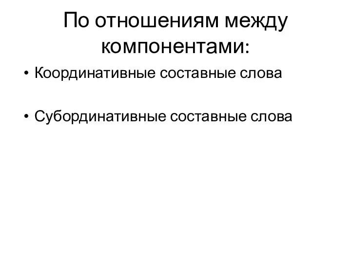 По отношениям между компонентами: Координативные составные слова Субординативные составные слова