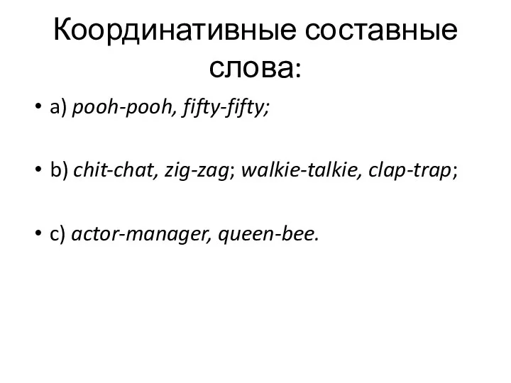 Координативные составные слова: a) pooh-pooh, fifty-fifty; b) chit-chat, zig-zag; walkie-talkie, clap-trap; c) actor-manager, queen-bee.
