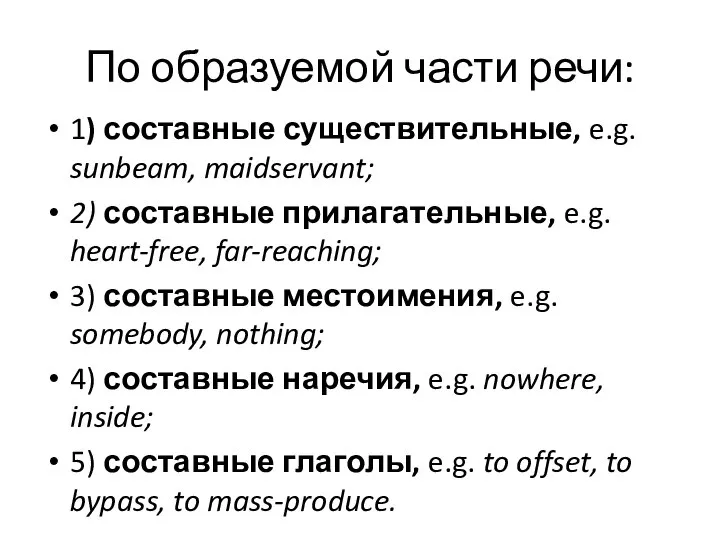 По образуемой части речи: 1) составные существительные, e.g. sunbeam, maidservant; 2)