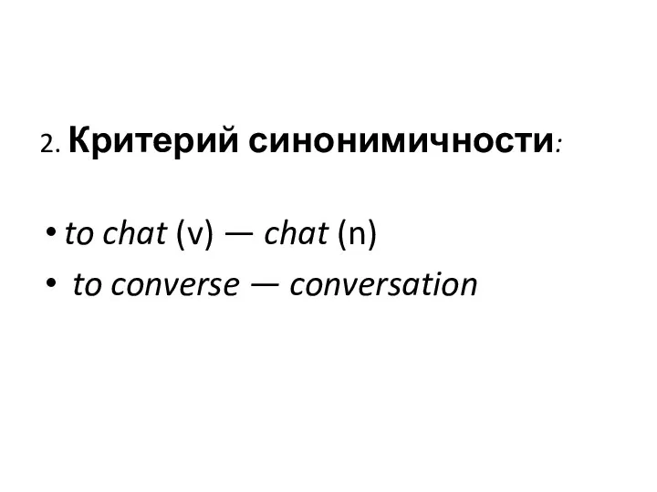 2. Критерий синонимичности: to chat (v) — chat (n) to converse — conversation