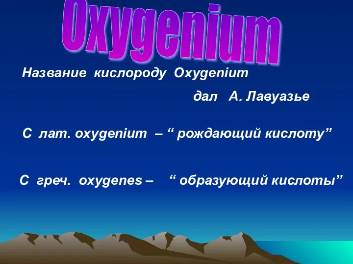 Oxygenium C лат. оxygenium – “ рождающий кислоту” С греч. oxygenes