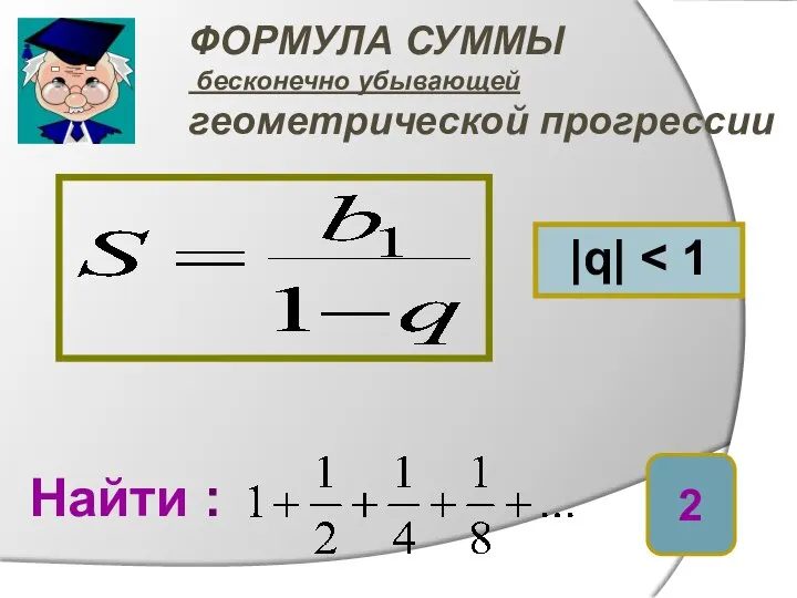 ФОРМУЛА СУММЫ бесконечно убывающей геометрической прогрессии |q| Найти : 2