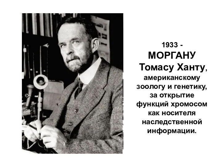 1933 - МОРГАНУ Томасу Ханту, американскому зоологу и генетику, за открытие
