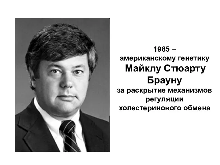 1985 – американскому генетику Майклу Стюарту Брауну за раскрытие механизмов регуляции холестеринового обмена