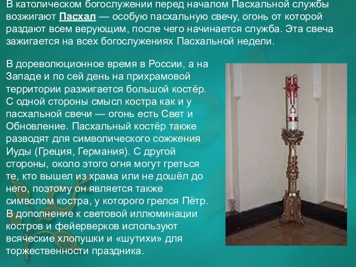 В католическом богослужении перед началом Пасхальной службы возжигают Пасхал — особую