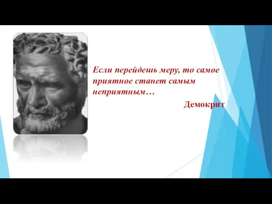 Если перейдешь меру, то самое приятное станет самым неприятным… Демокрит