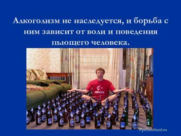 Алкоголизм не наследуется, и борьба с ним зависит от воли и поведения пьющего человека. Pptforschool.ru