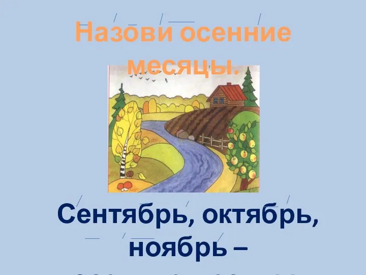 Назови осенние месяцы. Сентябрь, октябрь, ноябрь – осенние месяцы.