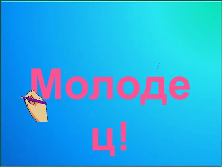 Молодец!