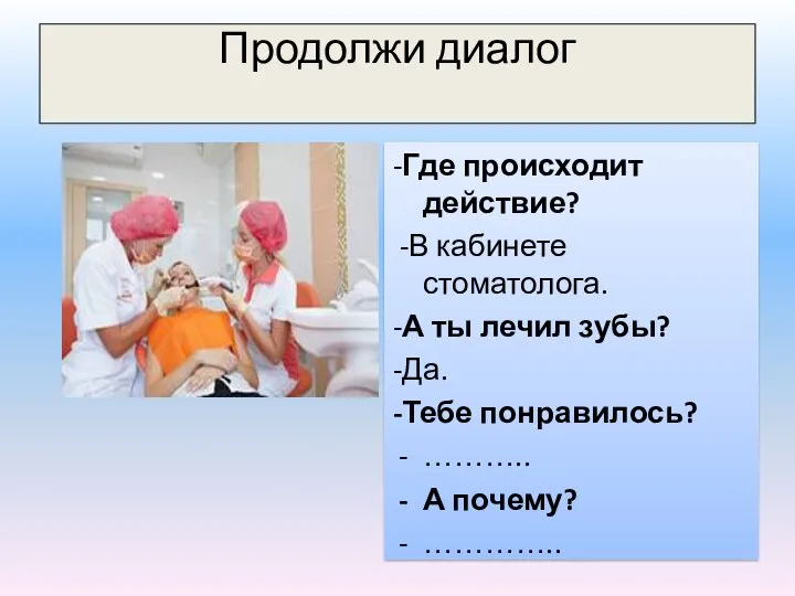 Продолжи диалог -Где происходит действие? -В кабинете стоматолога. -А ты лечил