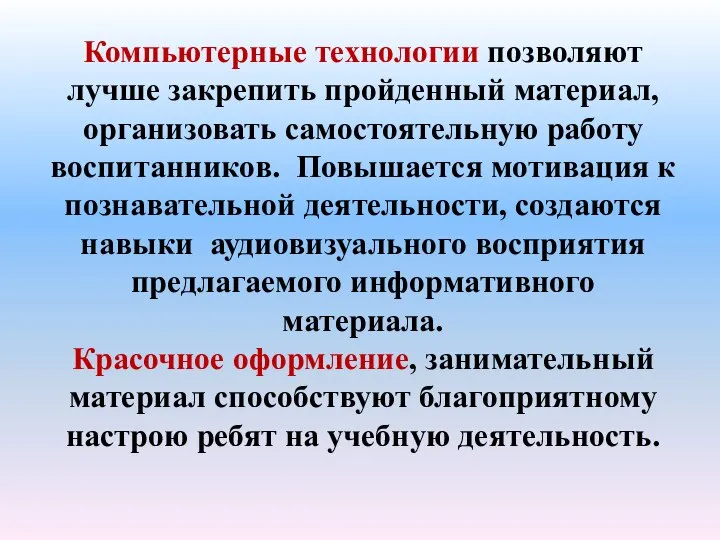 Компьютерные технологии позволяют лучше закрепить пройденный материал, организовать самостоятельную работу воспитанников.