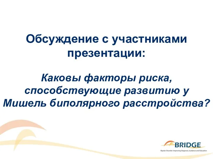 Обсуждение с участниками презентации: Каковы факторы риска, способствующие развитию у Мишель биполярного расстройства?