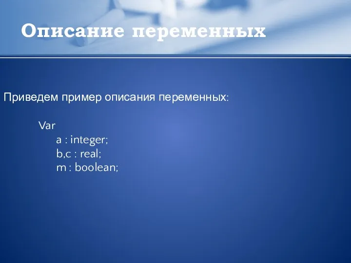 Описание переменных Приведем пример описания переменных: Var a : integer; b,c : real; m : boolean;