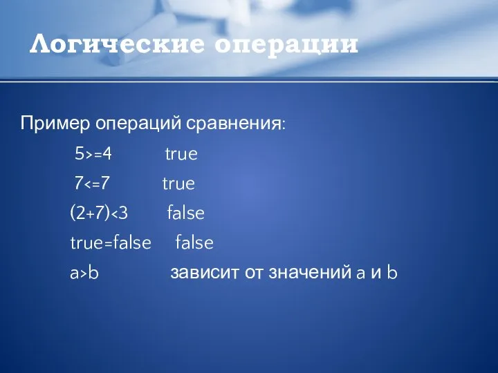 Логические операции Пример операций сравнения: 5>=4 true 7 (2+7) true=false false