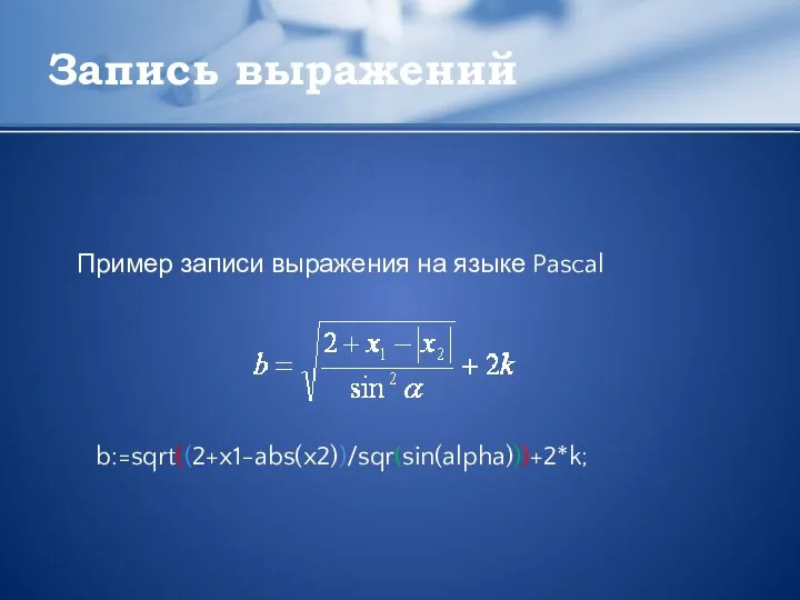 Запись выражений Пример записи выражения на языке Pascal b:=sqrt((2+x1-abs(x2))/sqr(sin(alpha)))+2*k;
