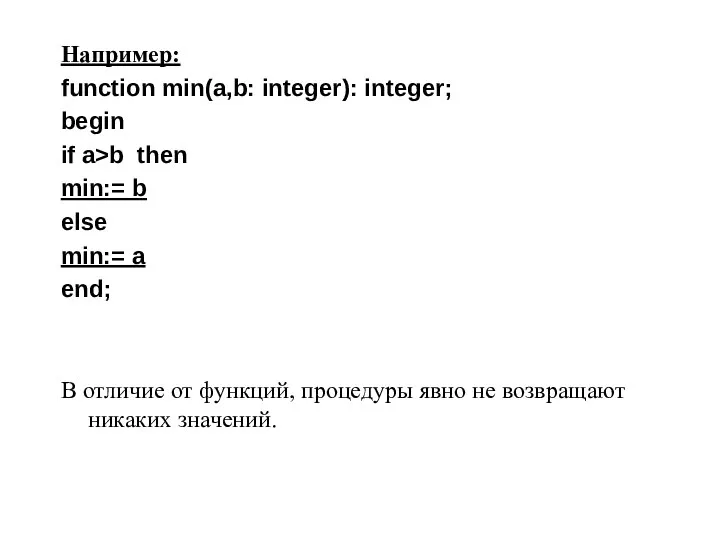 Например: function min(a,b: integer): integer; begin if a>b then min:= b