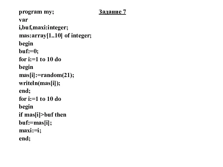 program my; Задание 7 var i,buf,maxi:integer; mas:array[1..10] of integer; begin buf:=0;