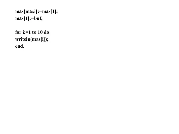 mas[maxi]:=mas[1]; mas[1]:=buf; for i:=1 to 10 do writeln(mas[i]); end.