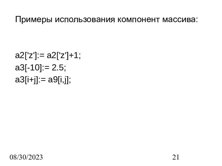 08/30/2023 Примеры использования компонент массива: a2['z']:= a2['z']+1; a3[-10]:= 2.5; a3[i+j]:= a9[i,j];