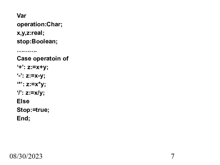 08/30/2023 Var operation:Char; x,y,z:real; stop:Boolean; ………. Case operatoin of ‘+’: z:=x+y;