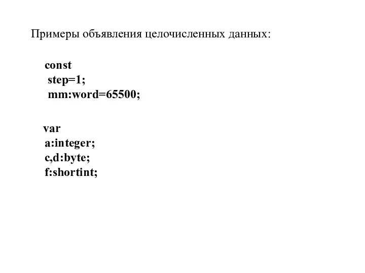 Примеры объявления целочисленных данных: const step=1; mm:word=65500; var a:integer; c,d:byte; f:shortint;