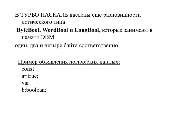 В ТУРБО ПАСКАЛЬ введены еще разновидности логического типа: ByteBool, WordBool и