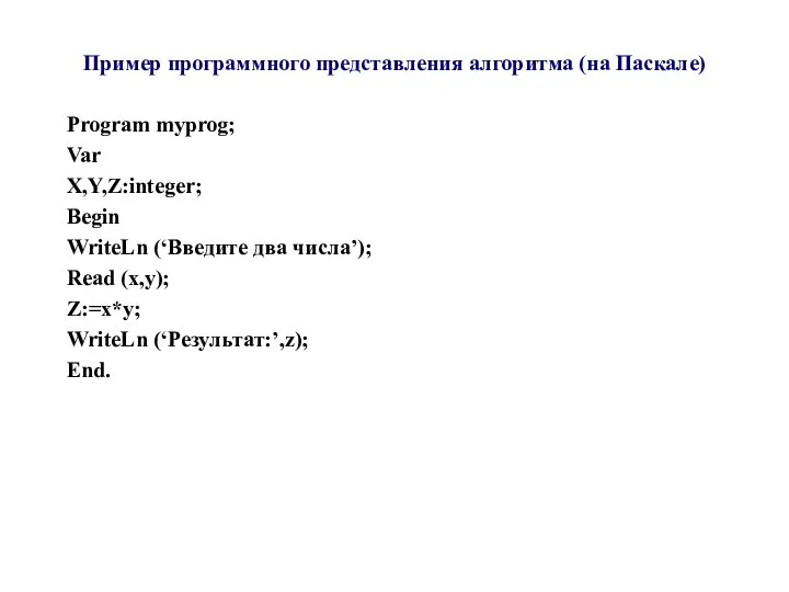 Пример программного представления алгоритма (на Паскале) Program myprog; Var X,Y,Z:integer; Begin