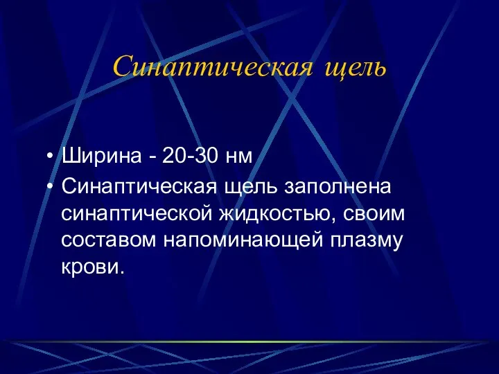 Синаптическая щель Ширина - 20-30 нм Синаптическая щель заполнена синаптической жидкостью, своим составом напоминающей плазму крови.