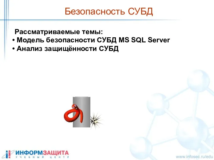 Безопасность СУБД Рассматриваемые темы: Модель безопасности СУБД MS SQL Server Анализ защищённости СУБД