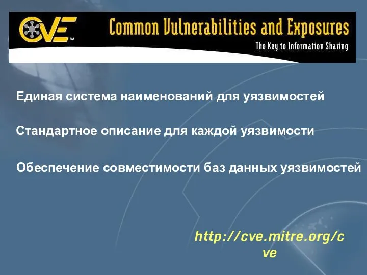 http://cve.mitre.org/cve Единая система наименований для уязвимостей Стандартное описание для каждой уязвимости Обеспечение совместимости баз данных уязвимостей