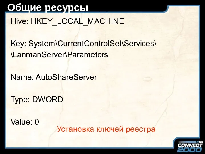 Общие ресурсы Hive: HKEY_LOCAL_MACHINE Key: System\CurrentControlSet\Services\ \LanmanServer\Parameters Name: AutoShareServer Type: DWORD Value: 0 Установка ключей реестра