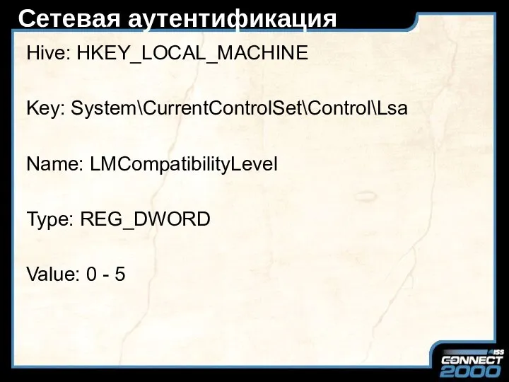 Сетевая аутентификация Hive: HKEY_LOCAL_MACHINE Key: System\CurrentControlSet\Control\Lsa Name: LMCompatibilityLevel Type: REG_DWORD Value: 0 - 5