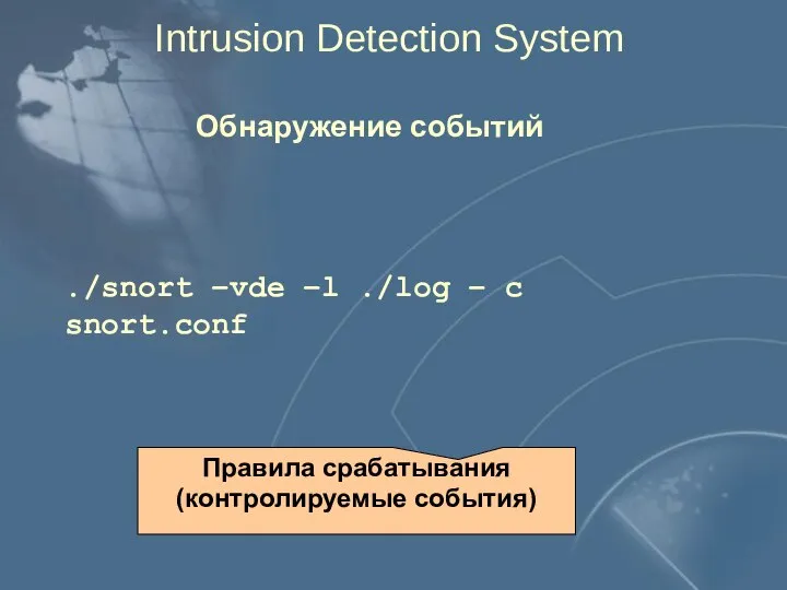 Intrusion Detection System Обнаружение событий ./snort –vde –l ./log – c snort.conf Правила срабатывания (контролируемые события)