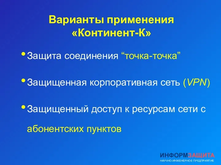 Варианты применения «Континент-К» Защита соединения “точка-точка” Защищенная корпоративная сеть (VPN) Защищенный