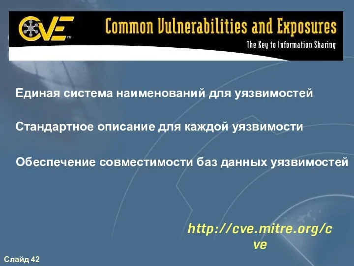 http://cve.mitre.org/cve Единая система наименований для уязвимостей Стандартное описание для каждой уязвимости Обеспечение совместимости баз данных уязвимостей