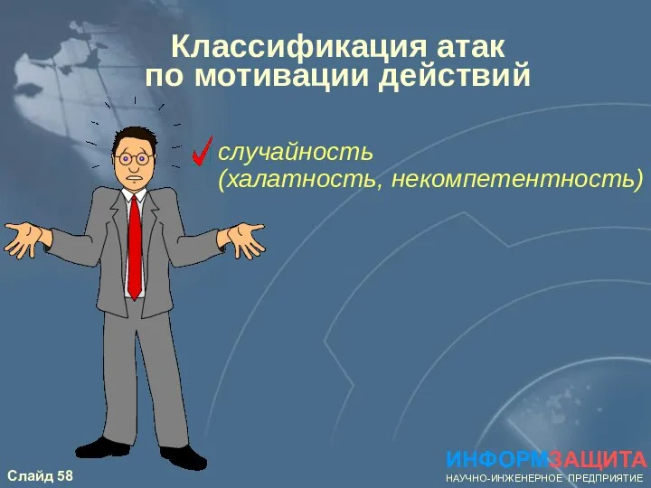 Классификация атак по мотивации действий случайность (халатность, некомпетентность) ИНФОРМЗАЩИТА НАУЧНО-ИНЖЕНЕРНОЕ ПРЕДПРИЯТИЕ