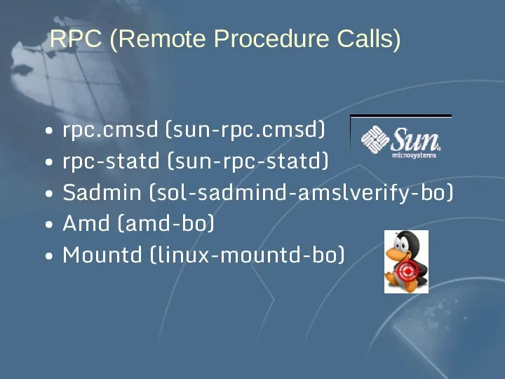 RPC (Remote Procedure Calls) rpc.cmsd (sun-rpc.cmsd) rpc-statd (sun-rpc-statd) Sadmin (sol-sadmind-amslverify-bo) Amd (amd-bo) Mountd (linux-mountd-bo)