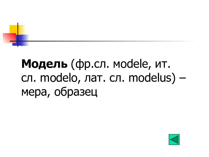 Модель (фр.сл. мodele, ит. сл. modelo, лат. сл. modelus) – мера, образец