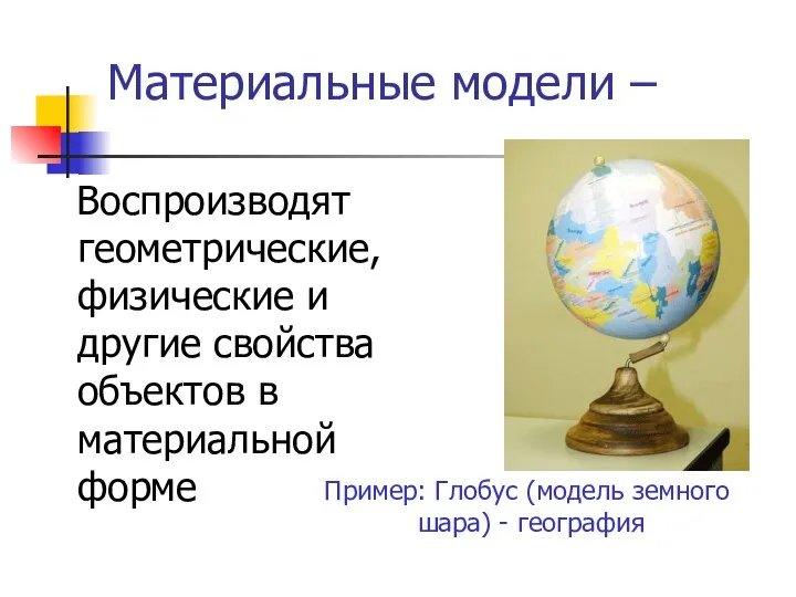 Материальные модели – Воспроизводят геометрические, физические и другие свойства объектов в