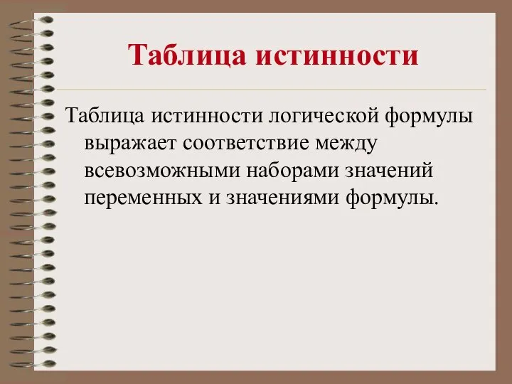 Таблица истинности Таблица истинности логической формулы выражает соответствие между всевозможными наборами значений переменных и значениями формулы.