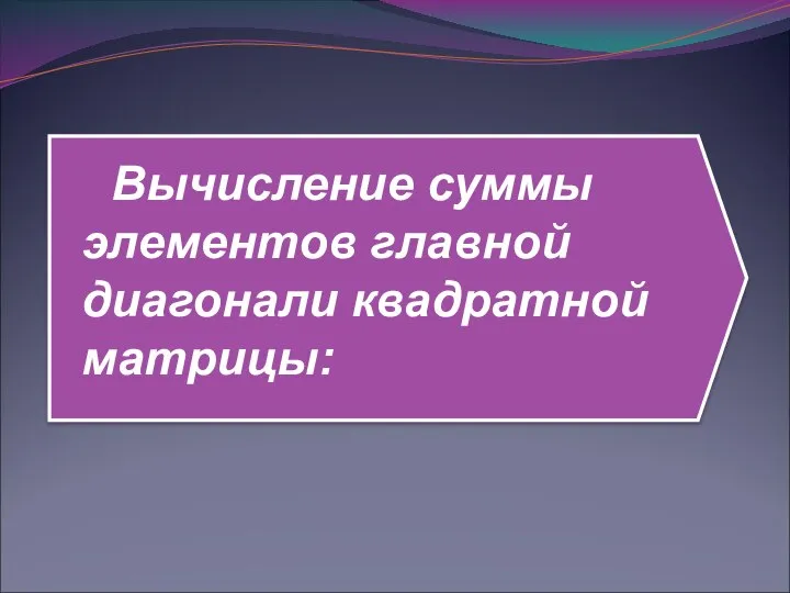 Вычисление суммы элементов главной диагонали квадратной матрицы: