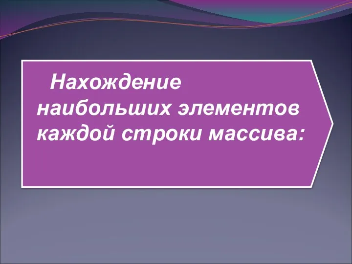 Нахождение наибольших элементов каждой строки массива: