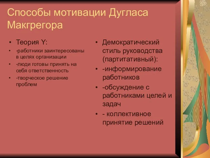 Способы мотивации Дугласа Макгрегора Теория Y: -работники заинтересованы в целях организации