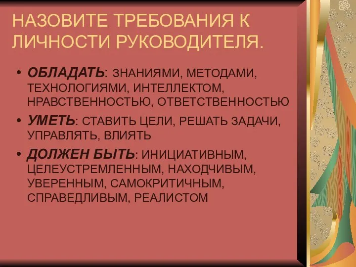 НАЗОВИТЕ ТРЕБОВАНИЯ К ЛИЧНОСТИ РУКОВОДИТЕЛЯ. ОБЛАДАТЬ: ЗНАНИЯМИ, МЕТОДАМИ, ТЕХНОЛОГИЯМИ, ИНТЕЛЛЕКТОМ, НРАВСТВЕННОСТЬЮ,