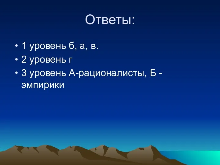 Ответы: 1 уровень б, а, в. 2 уровень г 3 уровень А-рационалисты, Б - эмпирики