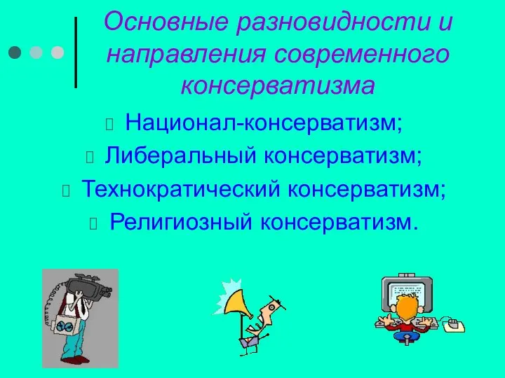 Основные разновидности и направления современного консерватизма Национал-консерватизм; Либеральный консерватизм; Технократический консерватизм; Религиозный консерватизм.