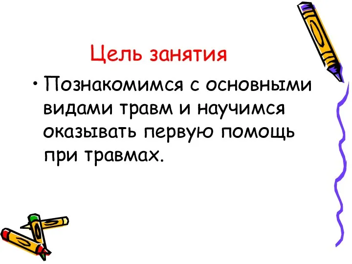 Цель занятия Познакомимся с основными видами травм и научимся оказывать первую помощь при травмах.