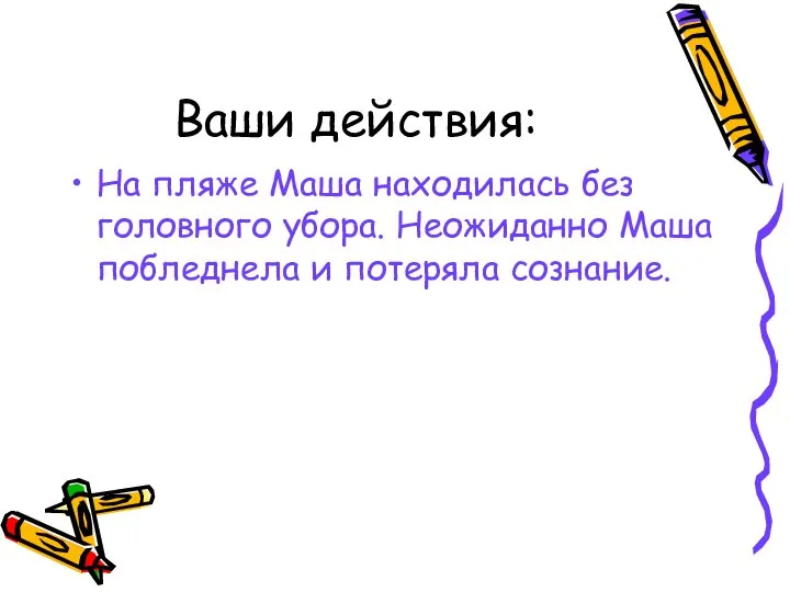 Ваши действия: На пляже Маша находилась без головного убора. Неожиданно Маша побледнела и потеряла сознание.