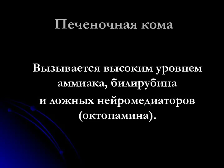 Печеночная кома Вызывается высоким уровнем аммиака, билирубина и ложных нейромедиаторов (октопамина).