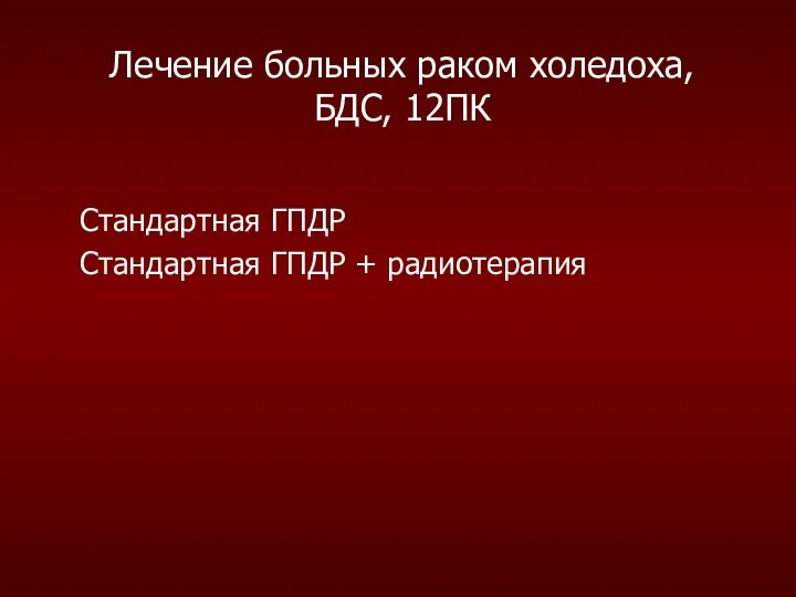 Лечение больных раком холедоха, БДС, 12ПК Стандартная ГПДР Стандартная ГПДР + радиотерапия